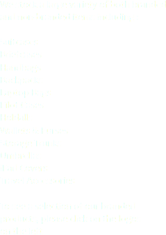 We stock a large variety of both branded
and non-branded items including : Suitcases
Briefcases
Handbags
Backpacks
Laptop Bags
Pilot Cases
Holdalls Wallets & Purses
Storage Trunks
Umbrellas
iPad Covers
Travel Accessories To see a selection of our branded
products, please click on the logos
on the left